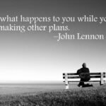 life is what happens while you're busy making other plans
